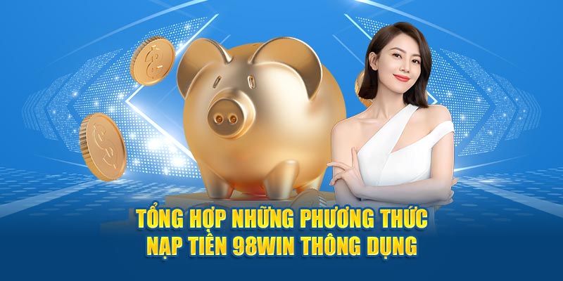 Tổng hợp những phương thức nạp tiền 98Win thông dụng